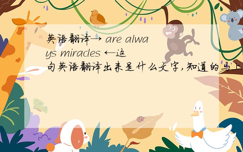 英语翻译→ are always miracles ←这句英语翻译出来是什么文字,知道的马上告诉我
