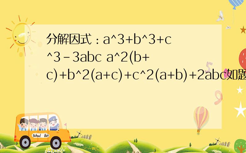 分解因式：a^3+b^3+c^3-3abc a^2(b+c)+b^2(a+c)+c^2(a+b)+2abc如题,