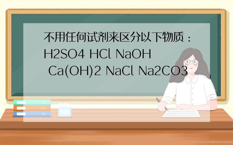 不用任何试剂来区分以下物质：H2SO4 HCl NaOH Ca(OH)2 NaCl Na2CO3