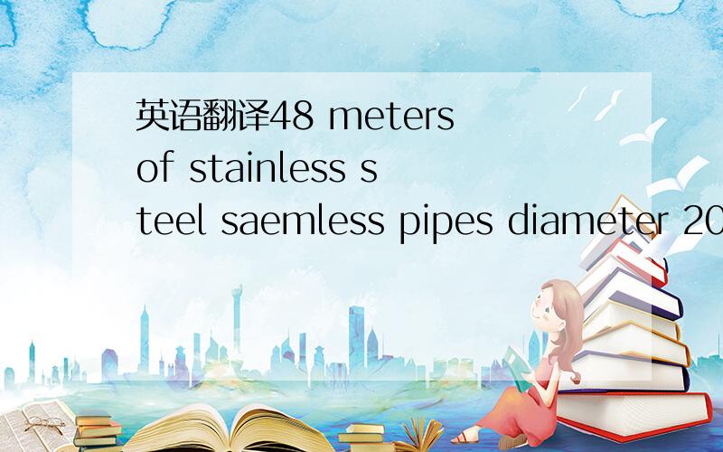 英语翻译48 meters of stainless steel saemless pipes diameter 200 mm4 x 90 bends
