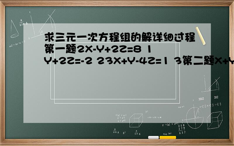 求三元一次方程组的解详细过程第一题2X-Y+2Z=8 1Y+2Z=-2 23X+Y-4Z=1 3第二题X+Y+Z=10 12X+3Y+Z=17 23X+2Y-Z=8 3