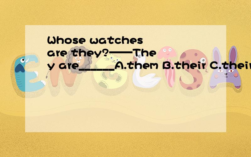 Whose watches are they?——They are______A.them B.their C.theirs