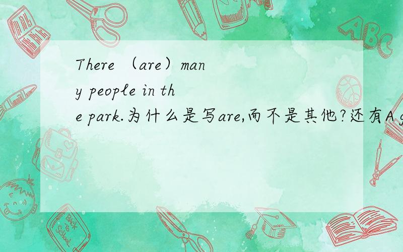 There （are）many people in the park.为什么是写are,而不是其他?还有A girl (in) a blue skirt (is reading) a book on the chair.Some boys are playing (/) football.Two oid (women) are talking over there .Two young men are drinking (tea)and(t