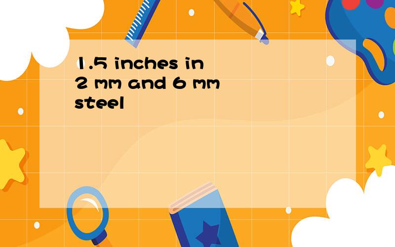 1.5 inches in 2 mm and 6 mm steel