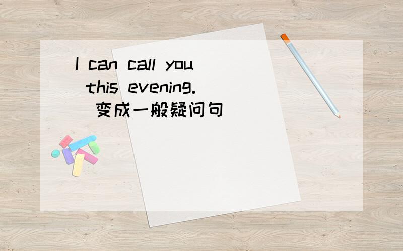 I can call you this evening.(变成一般疑问句）