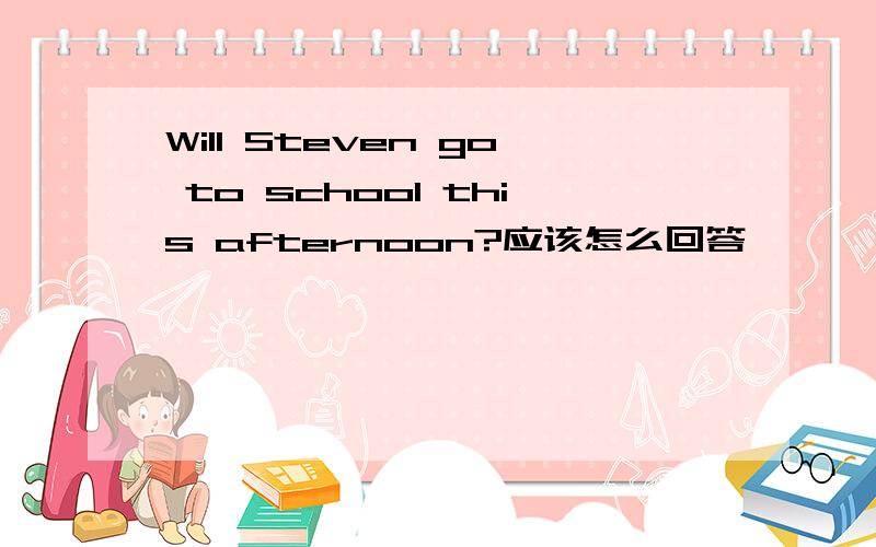 Will Steven go to school this afternoon?应该怎么回答