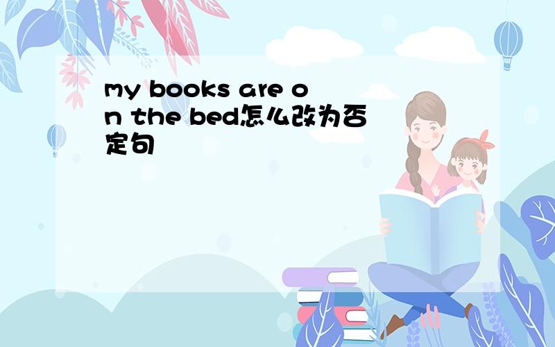 my books are on the bed怎么改为否定句