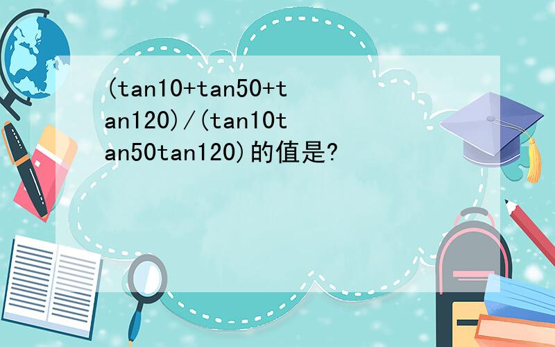 (tan10+tan50+tan120)/(tan10tan50tan120)的值是?