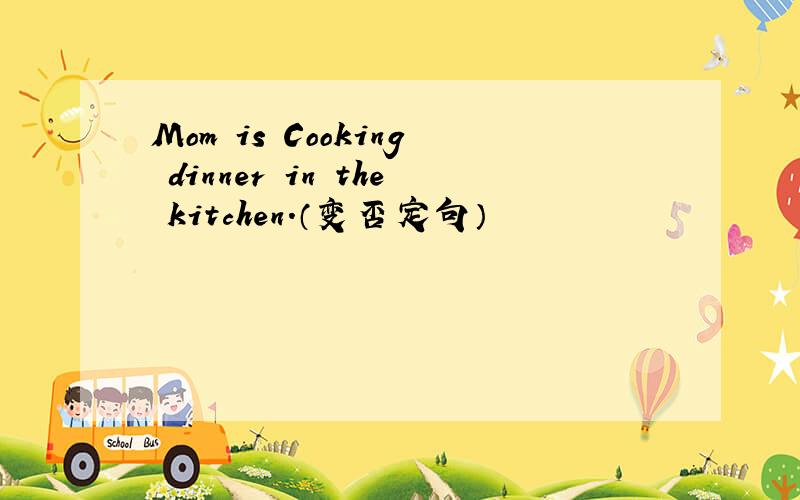 Mom is Cooking dinner in the kitchen.（变否定句）