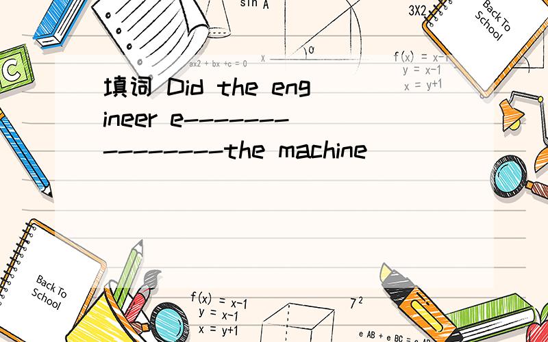 填词 Did the engineer e---------------the machine