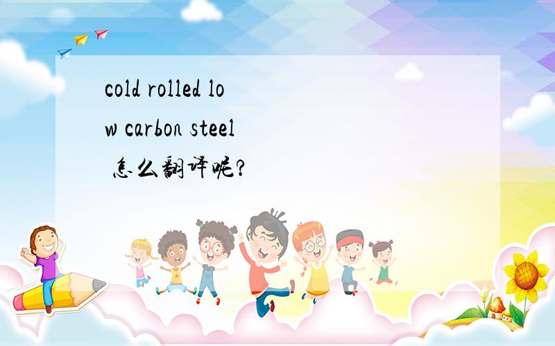 cold rolled low carbon steel 怎么翻译呢?