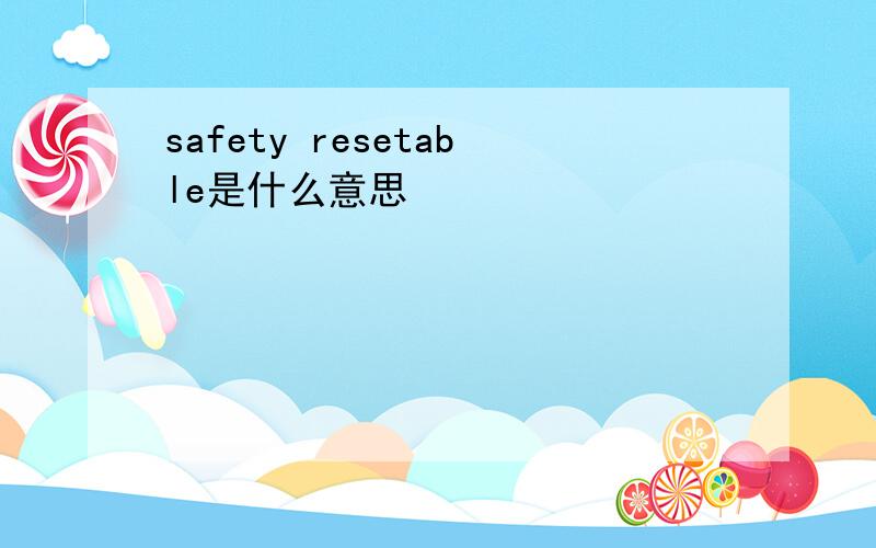 safety resetable是什么意思