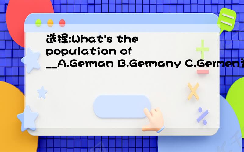 选择:What's the population of __A.German B.Germany C.Germen为什么?
