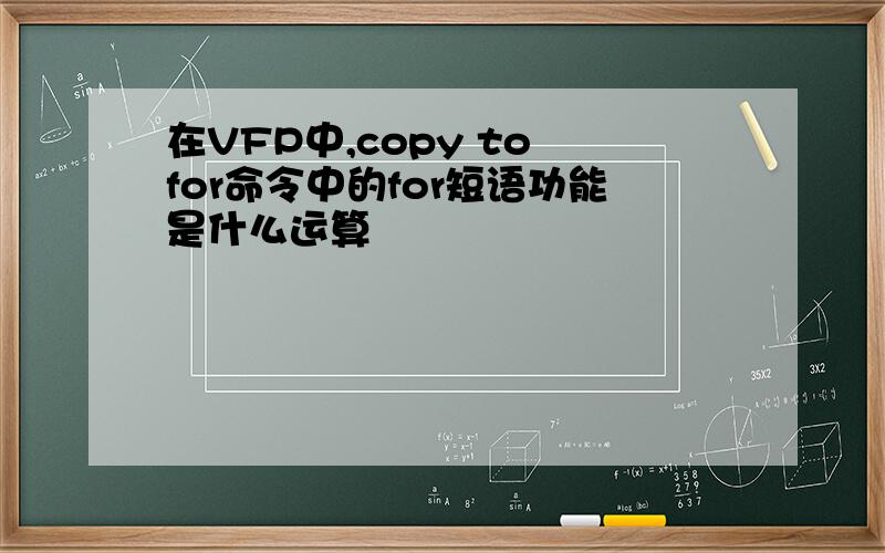 在VFP中,copy to for命令中的for短语功能是什么运算