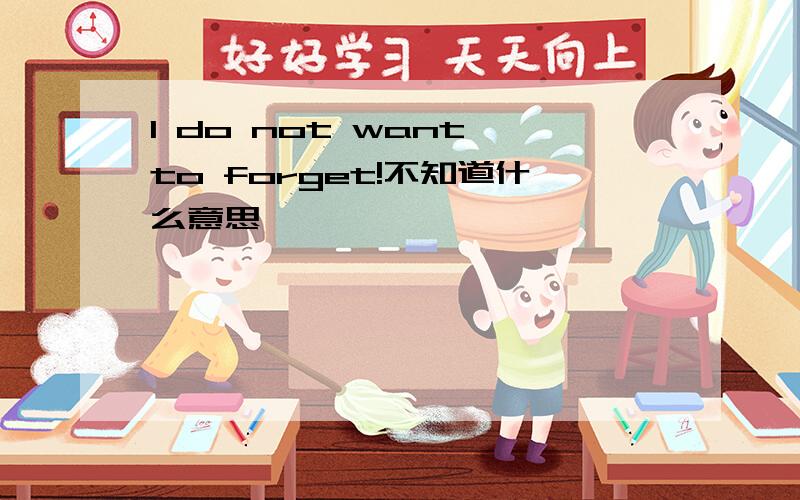 I do not want to forget!不知道什么意思