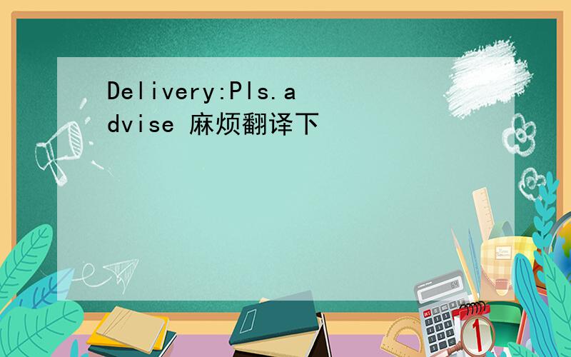 Delivery:Pls.advise 麻烦翻译下