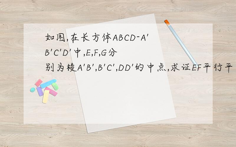 如图,在长方体ABCD-A'B'C'D'中,E,F,G分别为棱A'B',B'C',DD'的中点,求证EF平行平面ACG