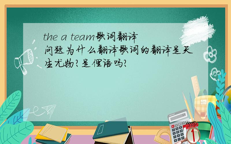 the a team歌词翻译问题为什么翻译歌词的翻译是天生尤物?是俚语吗?