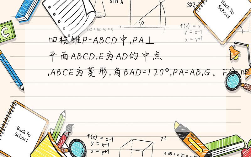 四棱锥P-ABCD中,PA⊥平面ABCD,E为AD的中点,ABCE为菱形,角BAD=120°,PA=AB,G、F分四棱锥P-ABCD中,PA⊥平面ABCD,E为AD的中点,ABCE为菱形,角BAD=120°,PA=AB,G、F分别是线段CE、PB的中点.1求证：FG平行于平面PCD2求二