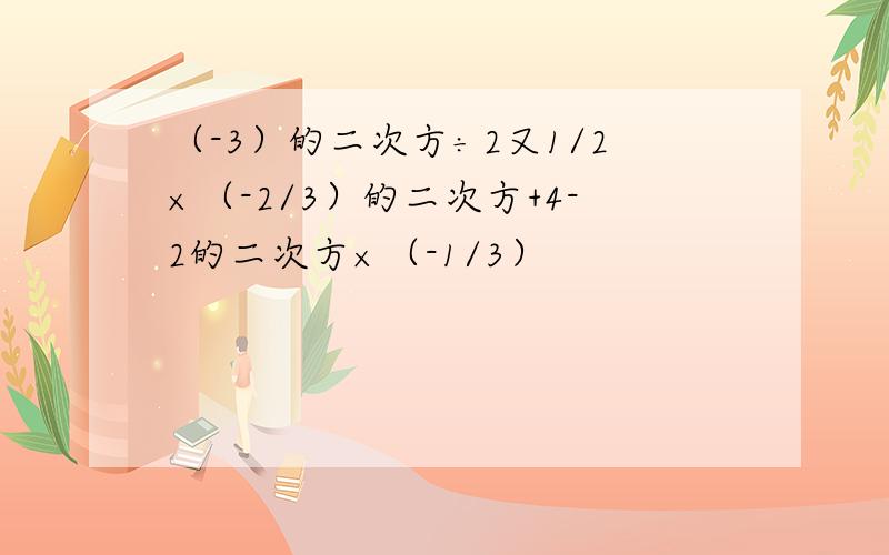 （-3）的二次方÷2又1/2×（-2/3）的二次方+4-2的二次方×（-1/3）