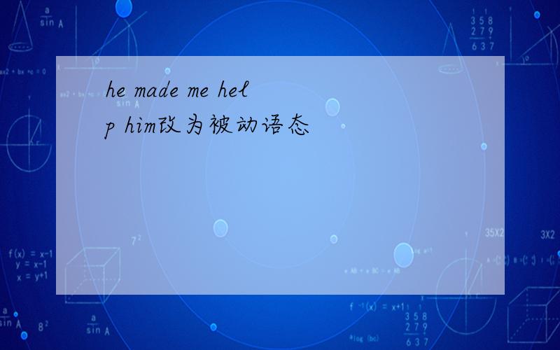 he made me help him改为被动语态