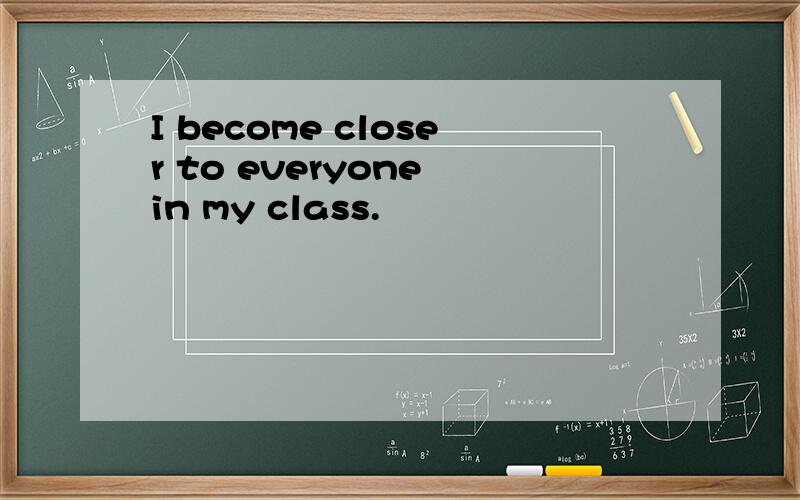 I become closer to everyone in my class.