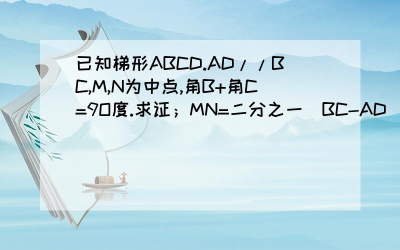 已知梯形ABCD.AD//BC,M,N为中点,角B+角C=9O度.求证；MN=二分之一（BC-AD)