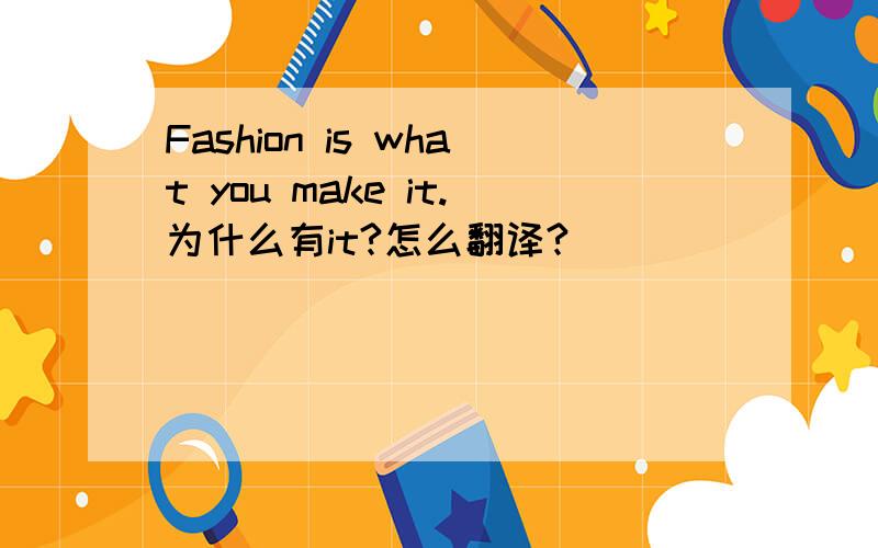 Fashion is what you make it.为什么有it?怎么翻译?