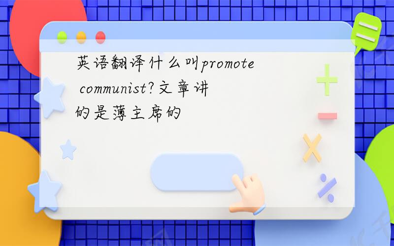 英语翻译什么叫promote communist?文章讲的是薄主席的