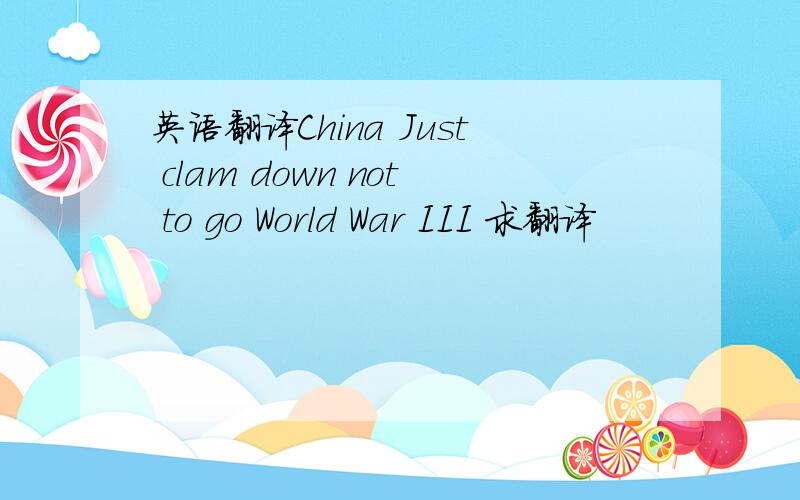 英语翻译China Just clam down not to go World War III 求翻译