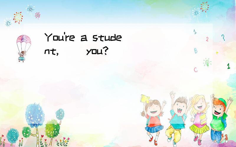 You're a student,( )you?