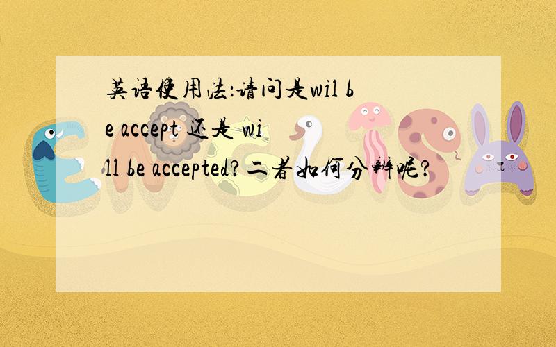 英语使用法：请问是wil be accept 还是 will be accepted?二者如何分辨呢?