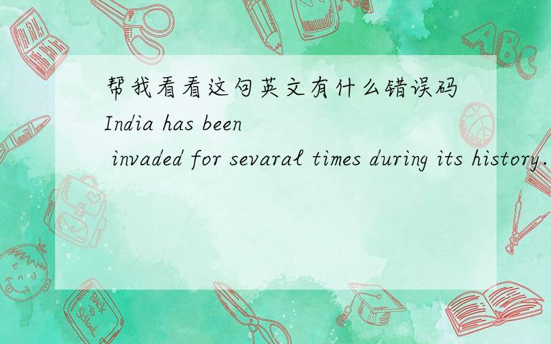 帮我看看这句英文有什么错误码India has been invaded for sevaral times during its history.