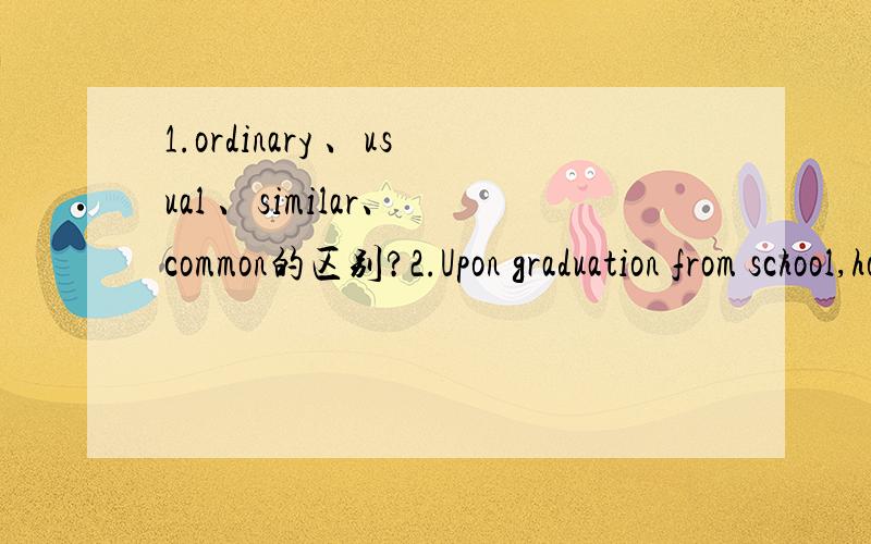 1.ordinary 、usual 、similar、 common的区别?2.Upon graduation from school,how well will you ____1.ordinary 、usual 、similar、 common的区别?2.Upon graduation from school,how well will you ____ the job that lies ahead?B.prepare for C.be pr