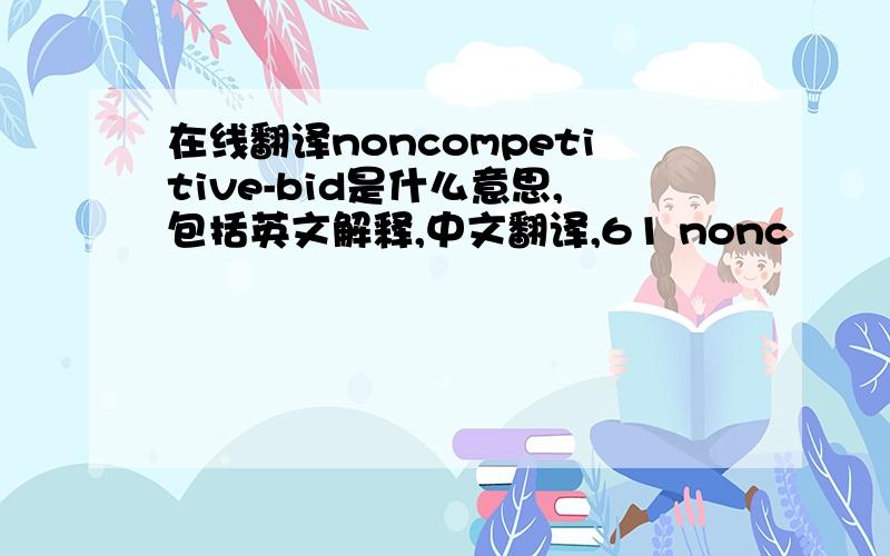 在线翻译noncompetitive-bid是什么意思,包括英文解释,中文翻译,61 nonc