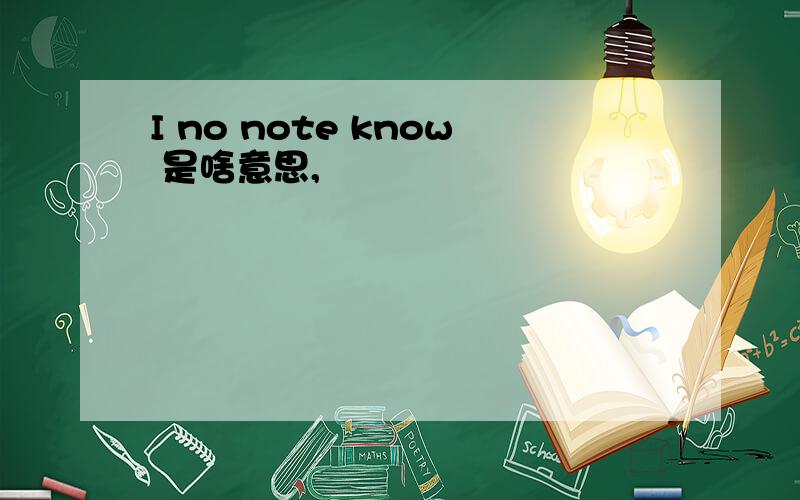 I no note know 是啥意思,