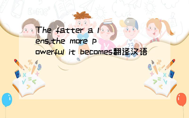 The fatter a lens,the more powerful it becomes翻译汉语