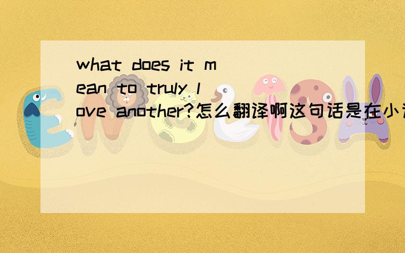 what does it mean to truly love another?怎么翻译啊这句话是在小说DERA JOHN里面的摘抄出来的，是小说的首句。
