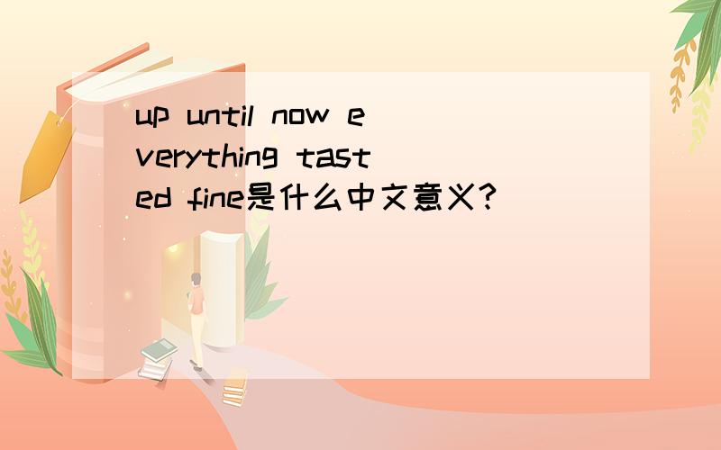 up until now everything tasted fine是什么中文意义?