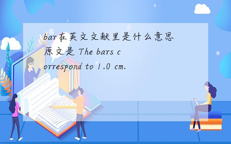 bar在英文文献里是什么意思原文是 The bars correspond to 1.0 cm.