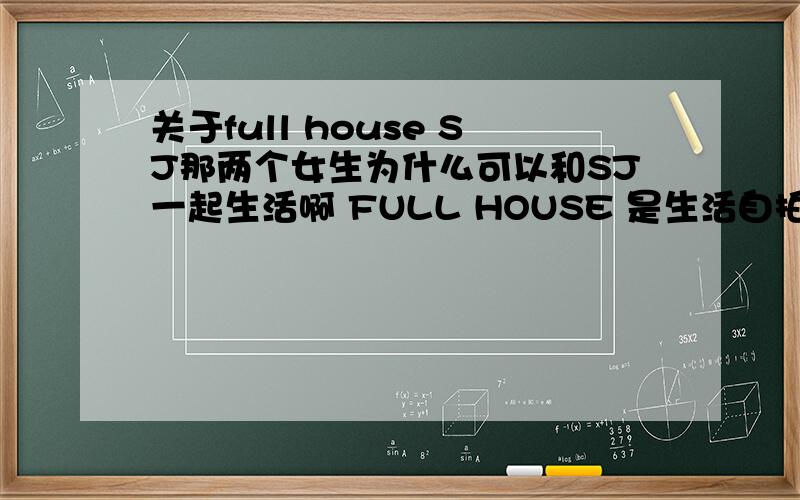 关于full house SJ那两个女生为什么可以和SJ一起生活啊 FULL HOUSE 是生活自拍还是剧情规定的啊 ,都是本色演出吗