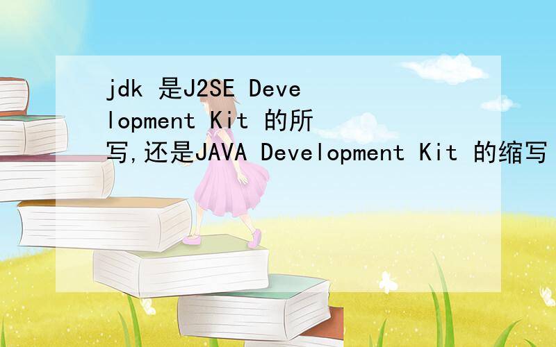 jdk 是J2SE Development Kit 的所写,还是JAVA Development Kit 的缩写