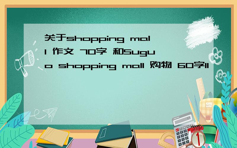 关于shopping mall 作文 70字 和Suguo shopping mall 购物 60字ll