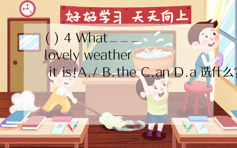( ) 4 What___ lovely weather it is!A./ B.the C.an D.a 选什么?为什么?