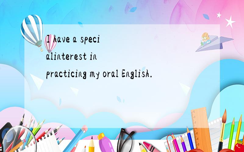 I have a specialinterest in practicing my oral English.