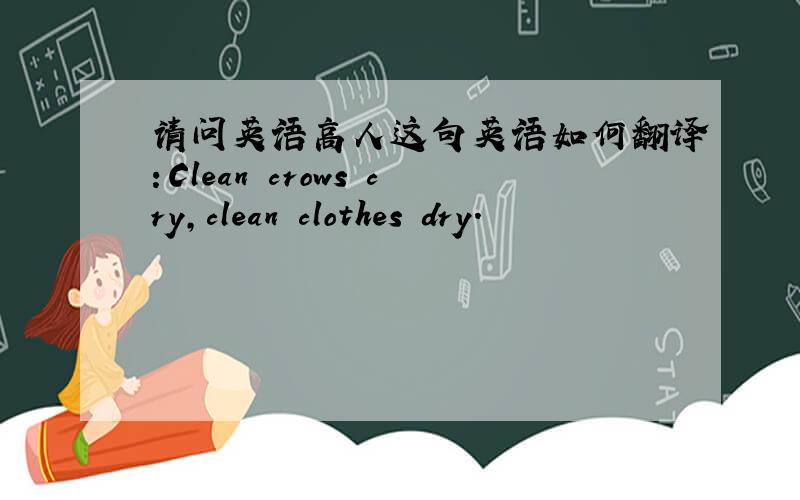 请问英语高人这句英语如何翻译：Clean crows cry,clean clothes dry.