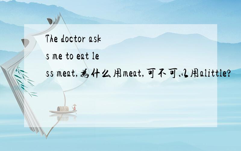 The doctor asks me to eat less meat,为什么用meat,可不可以用alittle?