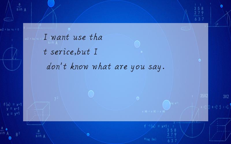 I want use that serice,but I don't know what are you say.