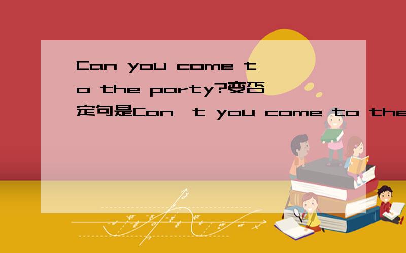 Can you come to the party?变否定句是Can't you come to the party还是Can you not come to the party原因是什么?什么语法知识?