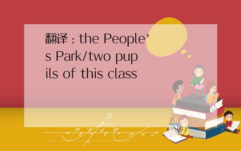 翻译：the People's Park/two pupils of this class